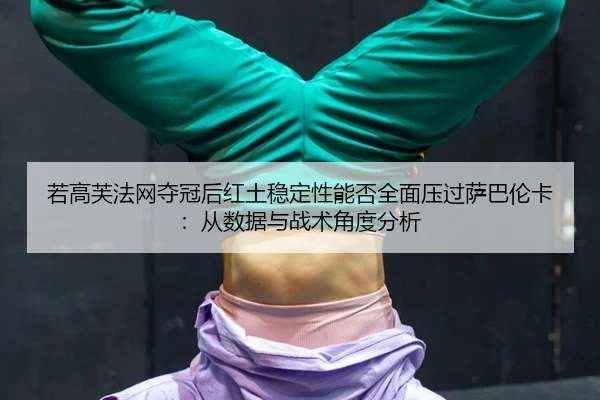 若高芙法网夺冠后红土稳定性能否全面压过萨巴伦卡：从数据与战术角度分析