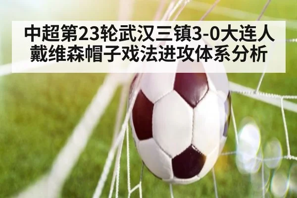 中超第23轮武汉三镇3-0大连人戴维森帽子戏法进攻体系分析