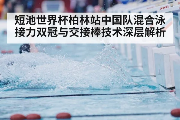 短池世界杯柏林站中国队混合泳接力双冠与交接棒技术深层解析