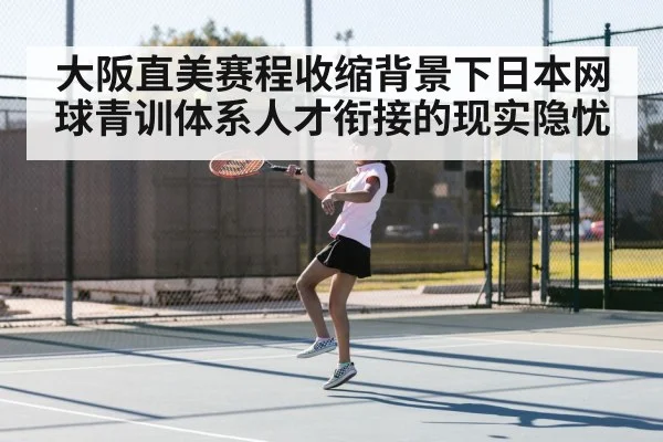 大阪直美赛程收缩背景下日本网球青训体系人才衔接的现实隐忧
