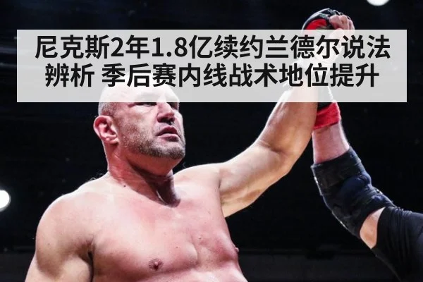 尼克斯2年1.8亿续约兰德尔说法辨析 季后赛内线战术地位提升