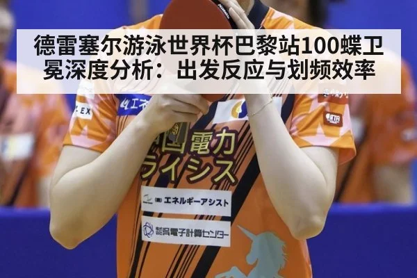 德雷塞尔游泳世界杯巴黎站100蝶卫冕深度分析：出发反应与划频效率