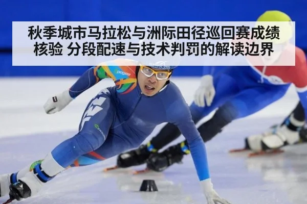 秋季城市马拉松与洲际田径巡回赛成绩核验 分段配速与技术判罚的解读边界